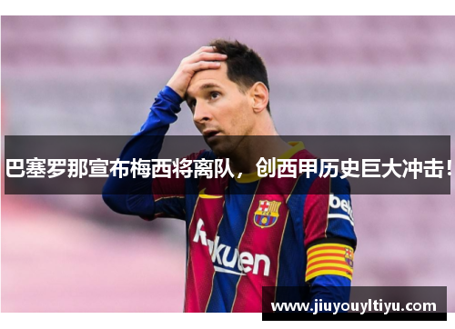 巴塞罗那宣布梅西将离队，创西甲历史巨大冲击！