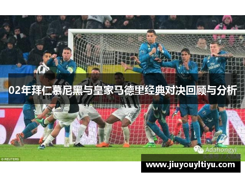 02年拜仁慕尼黑与皇家马德里经典对决回顾与分析