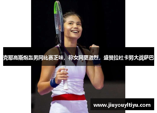 克耶高斯炮轰男网比赛乏味，称女网更激烈，盛赞拉杜卡努大战萨巴