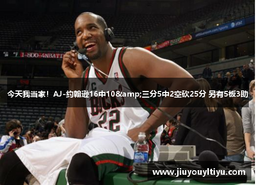 今天我当家！AJ-约翰逊16中10&三分5中2空砍25分 另有5板3助