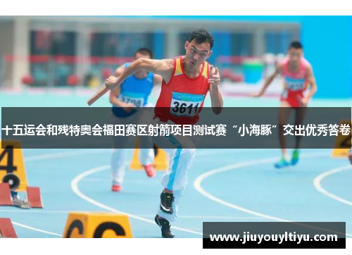 十五运会和残特奥会福田赛区射箭项目测试赛“小海豚”交出优秀答卷