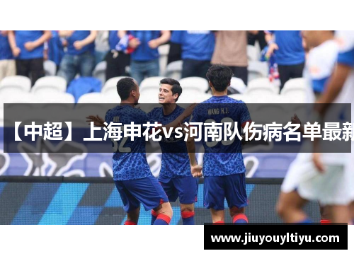 【中超】上海申花vs河南队伤病名单最新