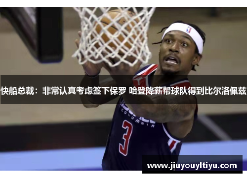 快船总裁：非常认真考虑签下保罗 哈登降薪帮球队得到比尔洛佩兹