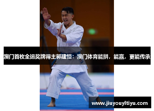 澳门首枚全运奖牌得主郭建恒：澳门体育能拼，能赢，更能传承