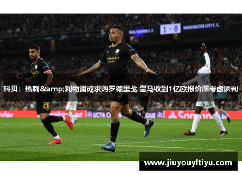 科贝：热刺&利物浦或求购罗德里戈 皇马收到1亿欧报价愿考虑谈判