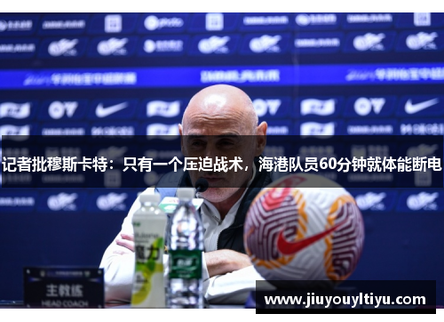 记者批穆斯卡特：只有一个压迫战术，海港队员60分钟就体能断电