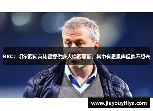 BBC：切尔西向莱比锡提供多人换西蒙斯，其中有恩昆库但他不想去